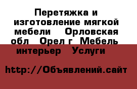 Перетяжка и изготовление мягкой мебели! - Орловская обл., Орел г. Мебель, интерьер » Услуги   